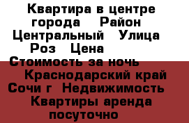 Квартира в центре города. › Район ­ Центральный › Улица ­ Роз › Цена ­ 5 000 › Стоимость за ночь ­ 5 000 - Краснодарский край, Сочи г. Недвижимость » Квартиры аренда посуточно   